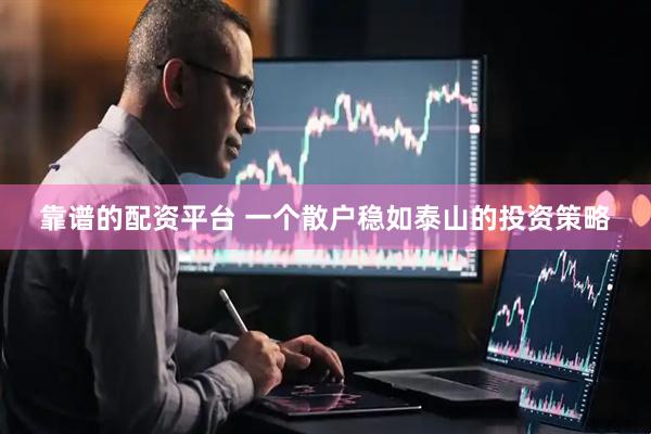 靠谱的配资平台 一个散户稳如泰山的投资策略
