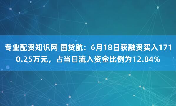 专业配资知识网 国货航：6月18日获融资买入1710.25万元，占当日流入资金比例为12.84%