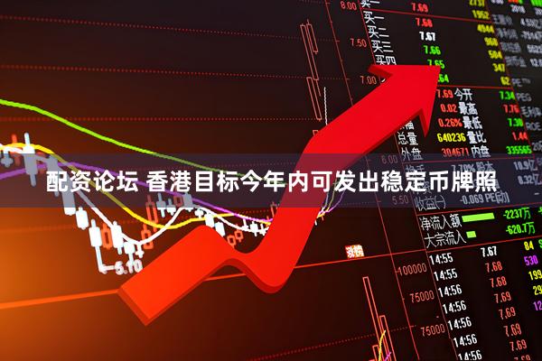 配资论坛 香港目标今年内可发出稳定币牌照