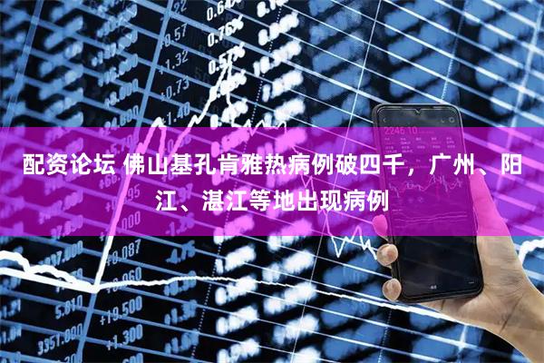 配资论坛 佛山基孔肯雅热病例破四千，广州、阳江、湛江等地出现病例