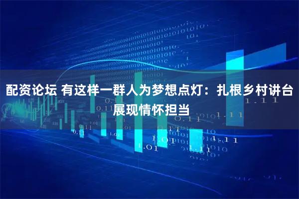 配资论坛 有这样一群人为梦想点灯：扎根乡村讲台 展现情怀担当
