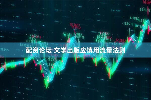 配资论坛 文学出版应慎用流量法则