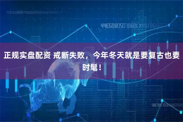 正规实盘配资 戒断失败，今年冬天就是要复古也要时髦！