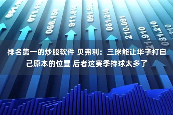 排名第一的炒股软件 贝弗利：三球能让华子打自己原本的位置 后者这赛季持球太多了