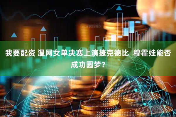 我要配资 温网女单决赛上演捷克德比  穆霍娃能否成功圆梦？