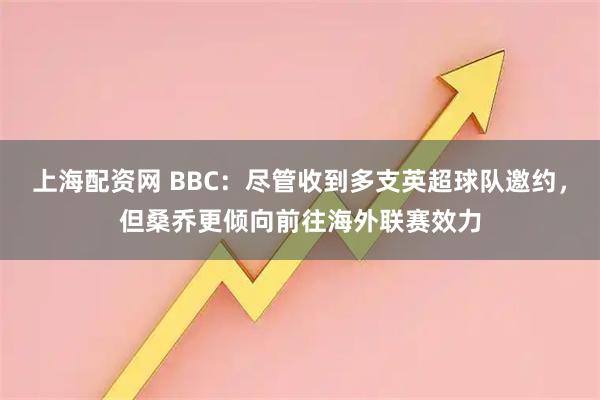 上海配资网 BBC：尽管收到多支英超球队邀约，但桑乔更倾向前往海外联赛效力