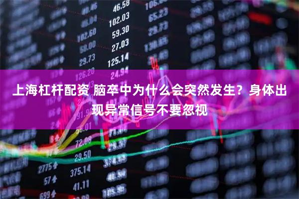 上海杠杆配资 脑卒中为什么会突然发生？身体出现异常信号不要忽视