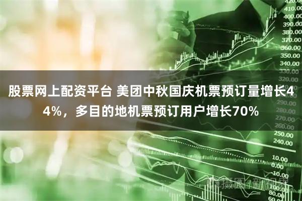 股票网上配资平台 美团中秋国庆机票预订量增长44%，多目的地机票预订用户增长70%